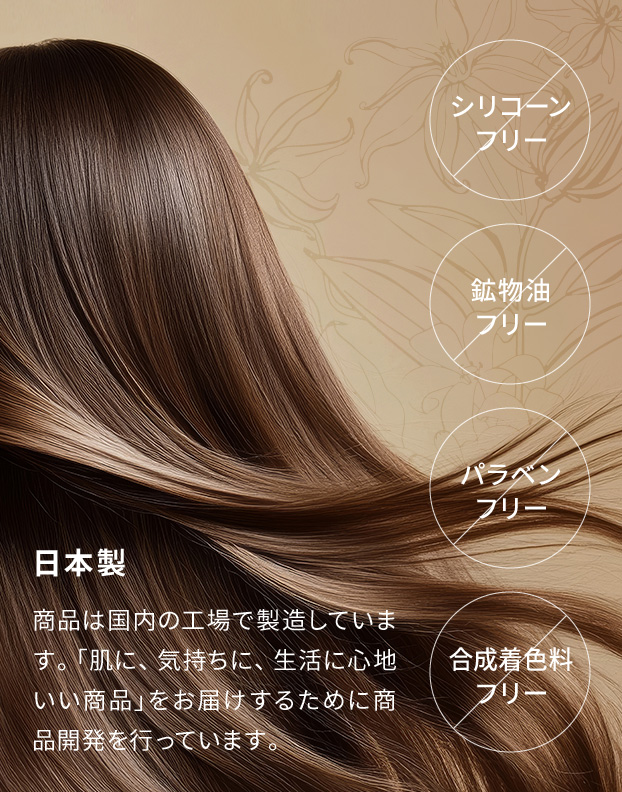 シリコーンフリー／鉱物油フリー／パラベンフリー／合成着色料フリー　日本製：商品は国内の工場で製造しています。「肌に、気持ちに、生活に心地いい商品」をお届けするために商品開発を行っています。
