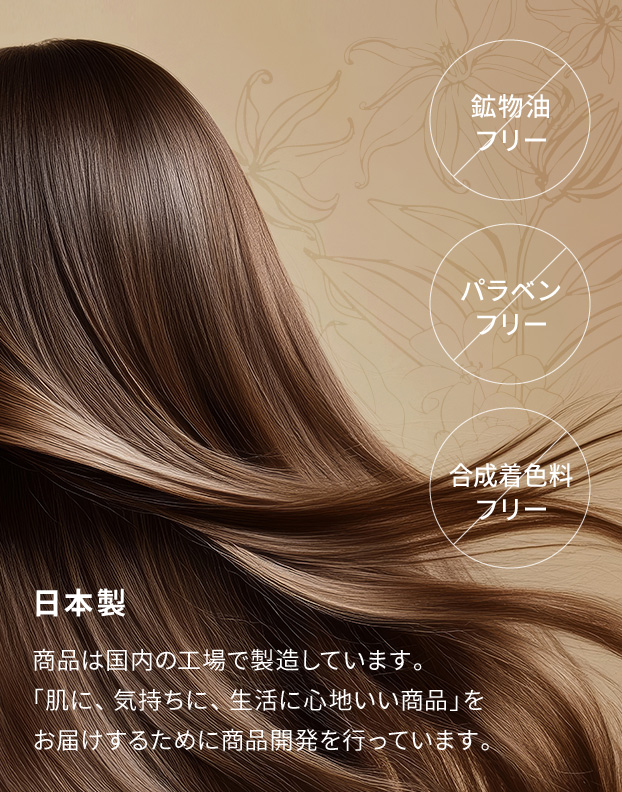 鉱物油フリー／パラベンフリー／合成着色料フリー　日本製：商品は国内の工場で製造しています。「肌に、気持ちに、生活に心地いい商品」をお届けするために商品開発を行っています。