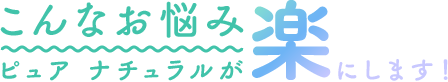 こんなお悩みピュアナチュラルが楽にします！
