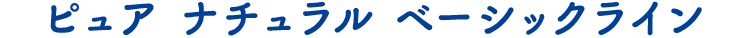 ピュア ナチュラル ベーシックライン