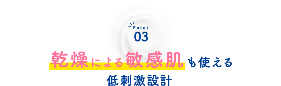 Point03 乾燥による敏感肌も使える低刺激設計