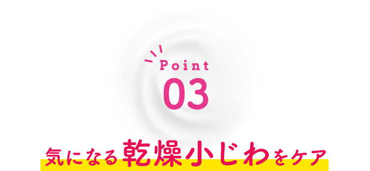 Point03 気になる乾燥小じわをケア