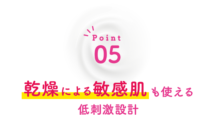Point05 乾燥による敏感肌も使える低刺激設計