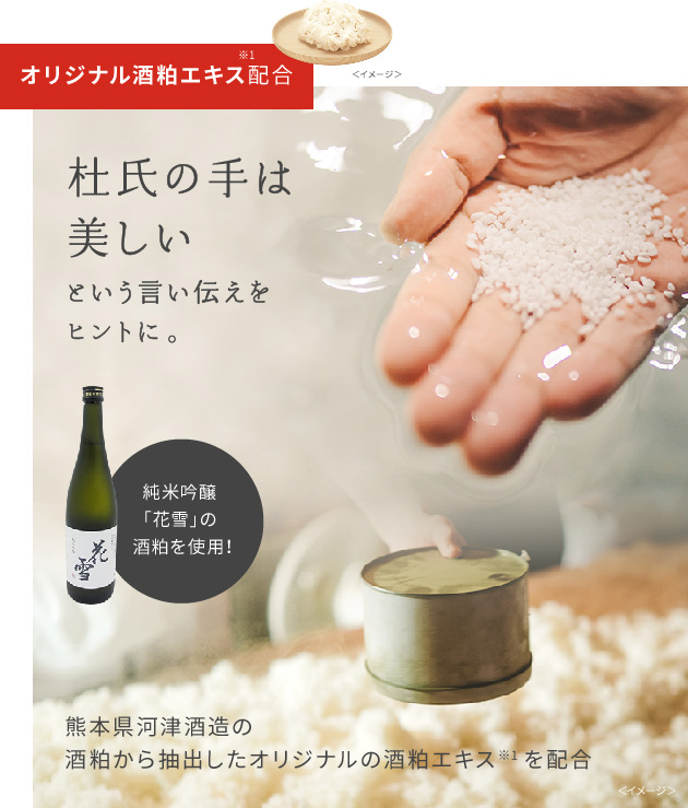 オリジナル酒粕エキス※1配合。杜氏の手は美しいという言い伝えをヒントに。純米吟醸「花雪」の酒粕を使用!熊本県河津酒造の酒粕から抽出したオリジナルの酒粕エキスを配合