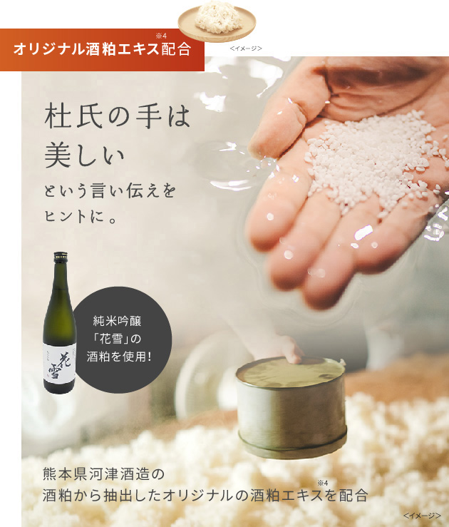 オリジナル酒粕エキス※4配合。杜氏の手は美しいという言い伝えをヒントに。純米吟醸「花雪」の酒粕を使用!熊本県河津酒造の酒粕から抽出したオリジナルの酒粕エキス※4を配合