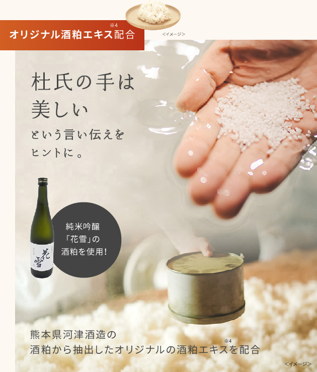 オリジナル発酵酒粕EX※4配合。杜氏の手は美しいという言い伝えをヒントに。純米吟醸「花雪」の酒粕を使用！熊本県河津酒造の酒粕から抽出したオリジナルの酒粕エキス※4を配合