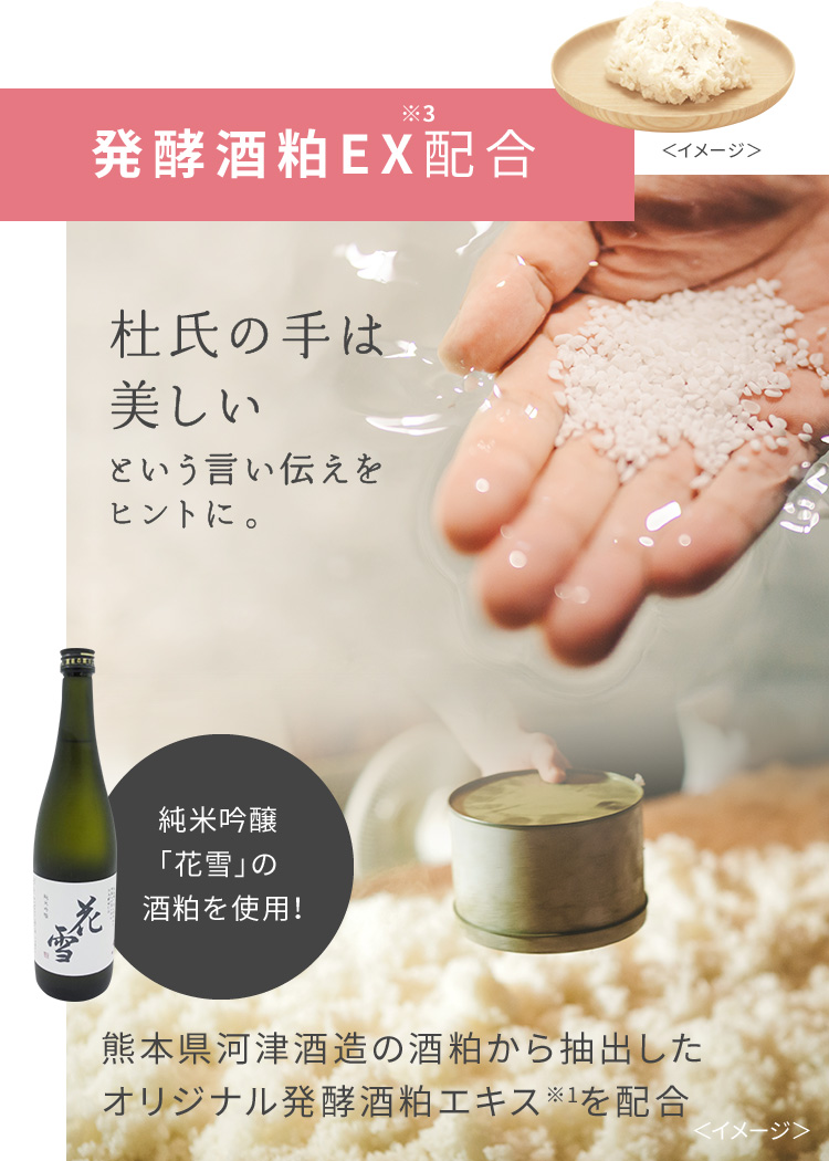 発酵酒粕EX※3配合。杜氏の手は美しいという言い伝えをヒントに。純米吟醸「花雪」の酒粕を使用！熊本県河津酒造の酒粕から抽出したオリジナル発酵酒粕エキス※1を配合