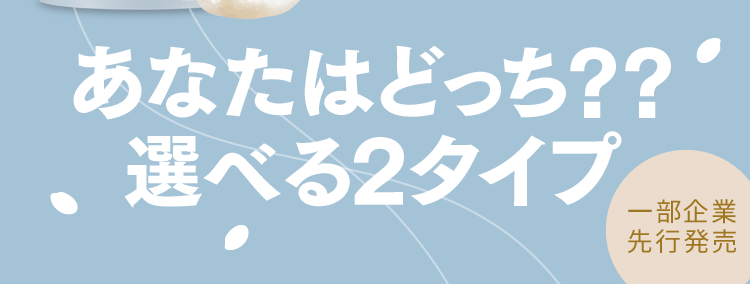 あなたはどっち？？選べる2タイプ
