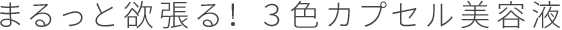 まるっと欲張る!3色カプセル美容液